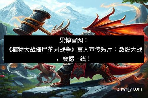 果博官网:《植物大战僵尸花园战争》真人宣传短片:激燃大战,震撼上线!