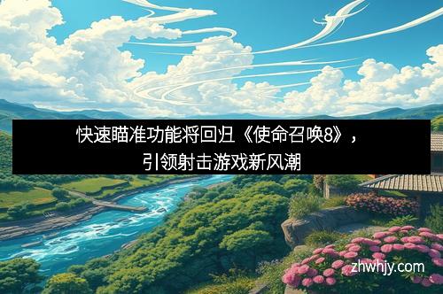 快速瞄准功能将回归《使命召唤8》,引领射击游戏新风潮