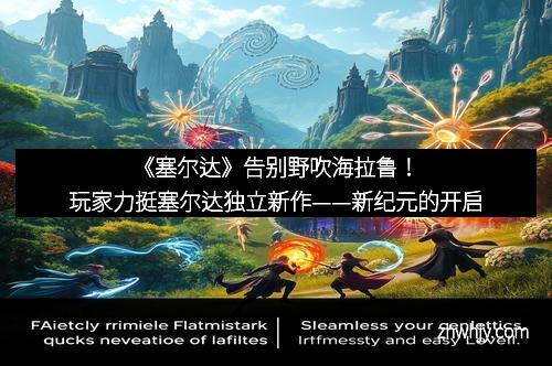 《塞尔达》告别野吹海拉鲁!玩家力挺塞尔达独立新作——新纪元的开启